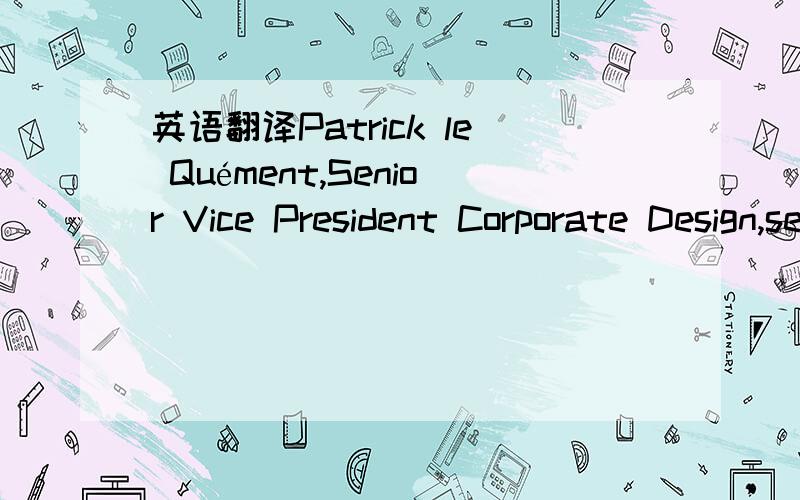 英语翻译Patrick le Quément,Senior Vice President Corporate Design,sees that.Senior Vice President Corporate Design是什么,怎么翻译?