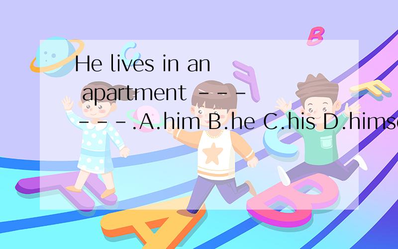 He lives in an apartment ------.A.him B.he C.his D.himself