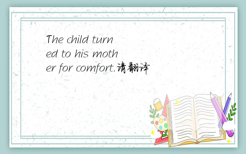 The child turned to his mother for comfort.请翻译