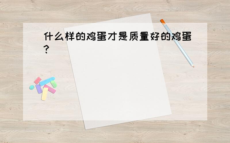 什么样的鸡蛋才是质量好的鸡蛋?