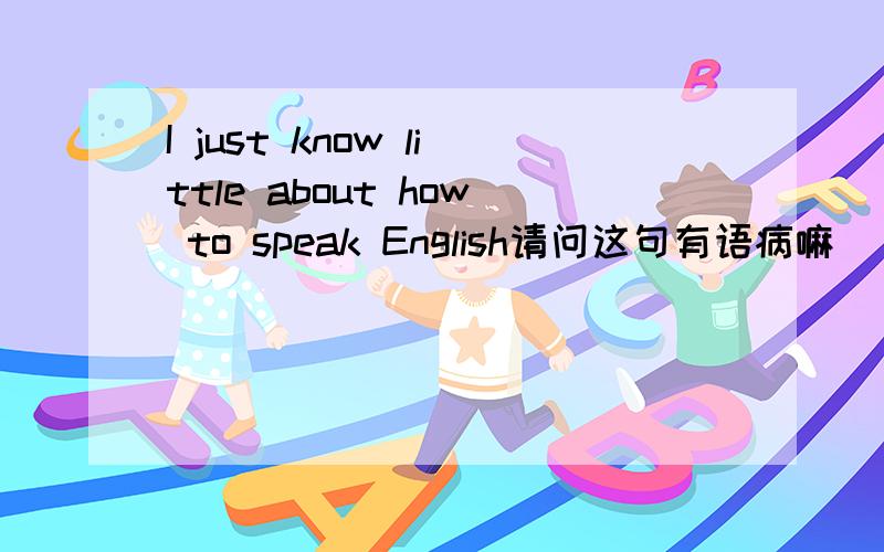 I just know little about how to speak English请问这句有语病嘛