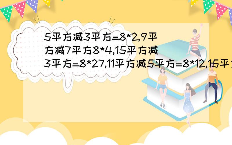 5平方减3平方=8*2,9平方减7平方8*4,15平方减3平方=8*27,11平方减5平方=8*12,15平方减7平方=8*22找规律