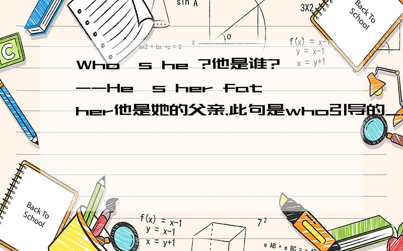 Who's he ?他是谁?--He's her father他是她的父亲.此句是who引导的______ 其结构是____此句型是对不认识的人提问,who的意思是：_____