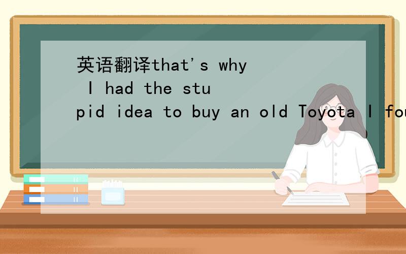 英语翻译that's why I had the stupid idea to buy an old Toyota I found on the lot of an honest used car salesman