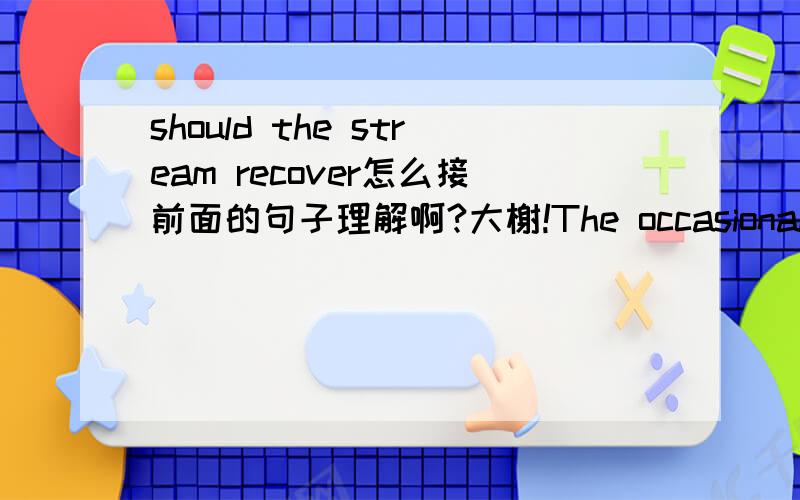 should the stream recover怎么接前面的句子理解啊?大榭!The occasional failure of some salmon to return to their natal streams in order to spawn provides a mechanism by which an environmentally degraded stream could be recolonized by new sa