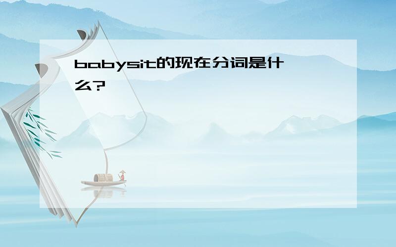 babysit的现在分词是什么?