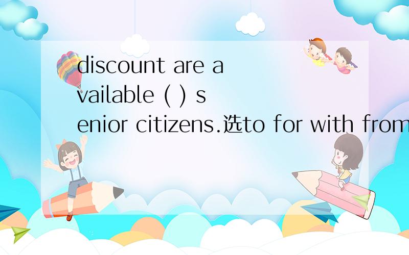 discount are available ( ) senior citizens.选to for with from中的哪一个?