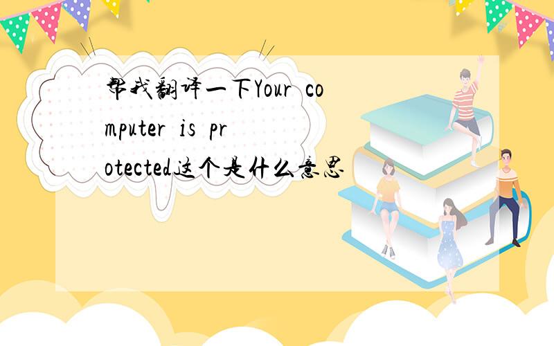 帮我翻译一下Your  computer  is  protected这个是什么意思