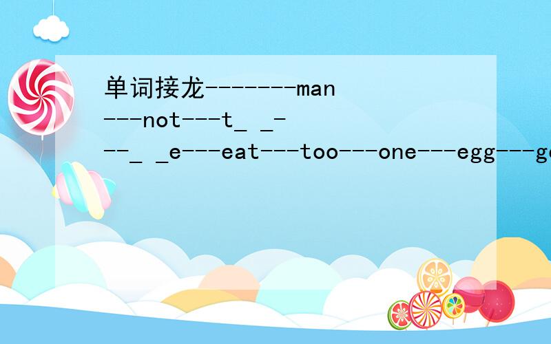 单词接龙-------man---not---t_ _---_ _e---eat---too---one---egg---get---t_n---n_w