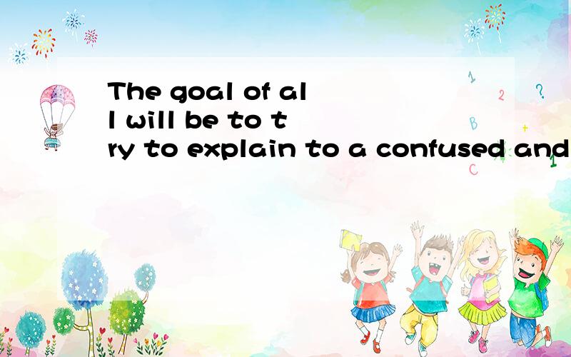 The goal of all will be to try to explain to a confused and often unenlightened citizenry that ```其中 will 后面的 be to 是不是可以省略?还是为了规范文体?Virtually all scientists and the majority of nonfundamentalist religious lead