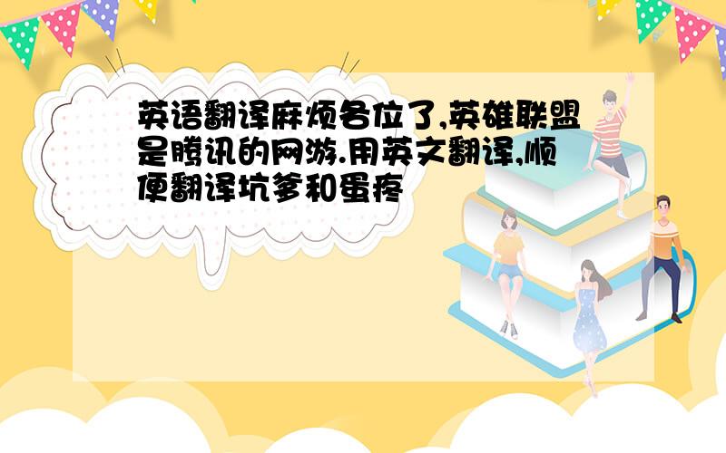 英语翻译麻烦各位了,英雄联盟是腾讯的网游.用英文翻译,顺便翻译坑爹和蛋疼