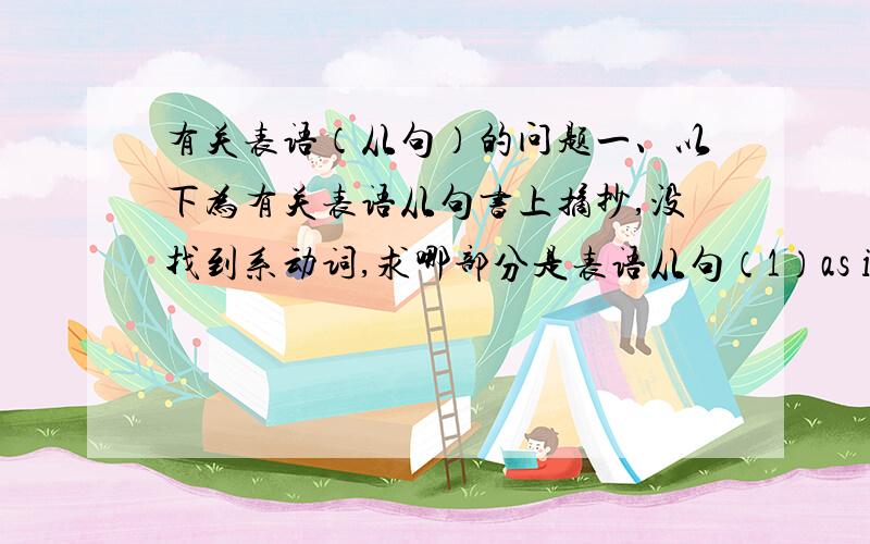 有关表语（从句）的问题一、以下为有关表语从句书上摘抄,没找到系动词,求哪部分是表语从句（1）as if引导表语从句的语气一般用虚拟语气He speaks English as if he were from America(2)当表语从句的