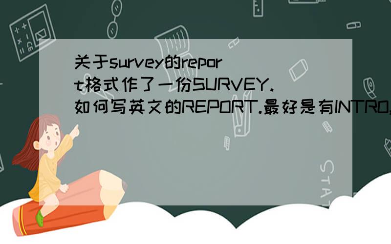 关于survey的report格式作了一份SURVEY.如何写英文的REPORT.最好是有INTRO,ANALYSE和CONCLUSION的.说明具体格式!in english pls!