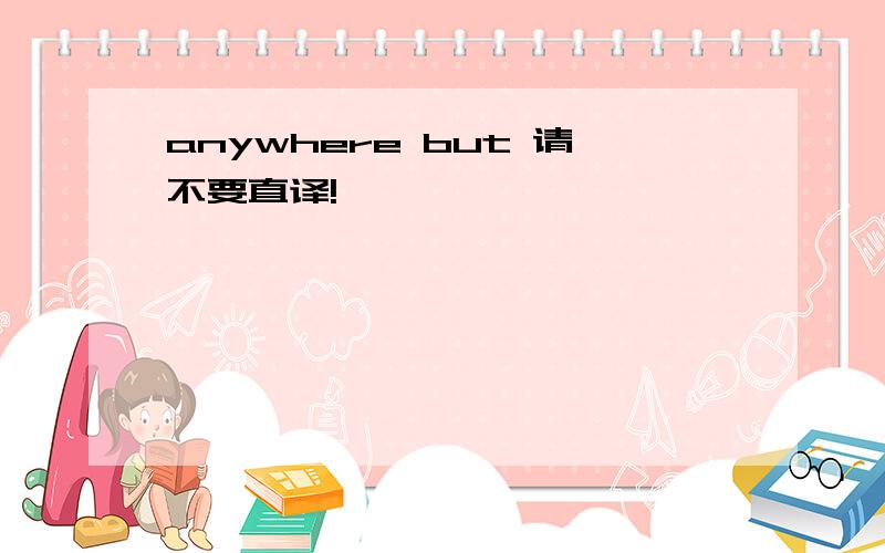 anywhere but 请不要直译!