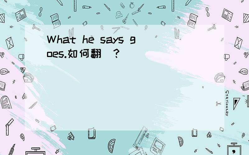 What he says goes.如何翻譯?