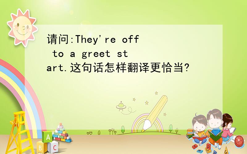 请问:They're off to a greet start.这句话怎样翻译更恰当?