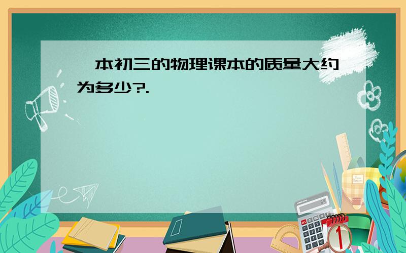 一本初三的物理课本的质量大约为多少?.