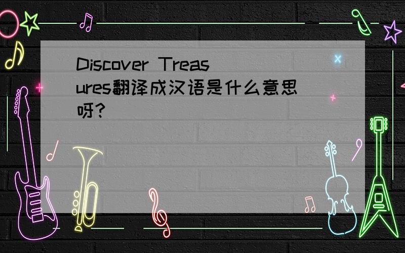 Discover Treasures翻译成汉语是什么意思呀?