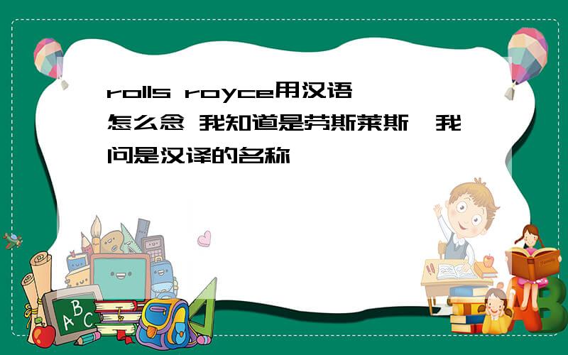 rolls royce用汉语怎么念 我知道是劳斯莱斯,我问是汉译的名称