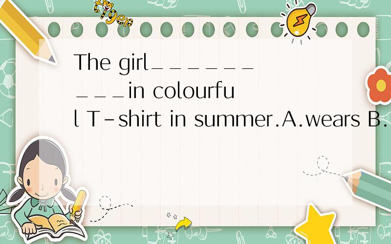 The girl_________in colourful T-shirt in summer.A.wears B.is dressed C.is wearing D.dresses