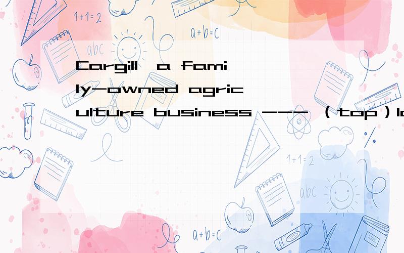 Cargill,a family-owned agriculture business --- （top）last years Forbes ,magazine list of thelargest private companies in American.空格应该填top的什么形式,