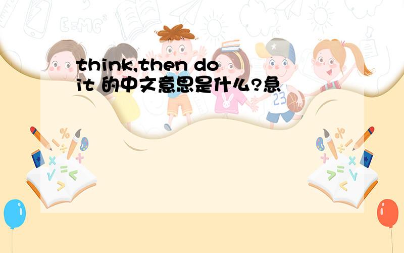 think,then do it 的中文意思是什么?急