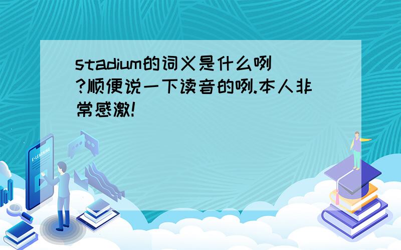 stadium的词义是什么咧?顺便说一下读音的咧.本人非常感激!