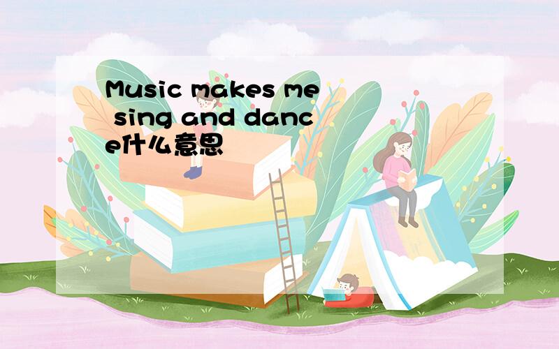 Music makes me sing and dance什么意思