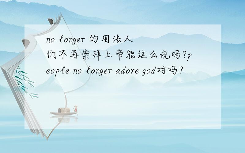 no longer 的用法人们不再崇拜上帝能这么说吗?people no longer adore god对吗?