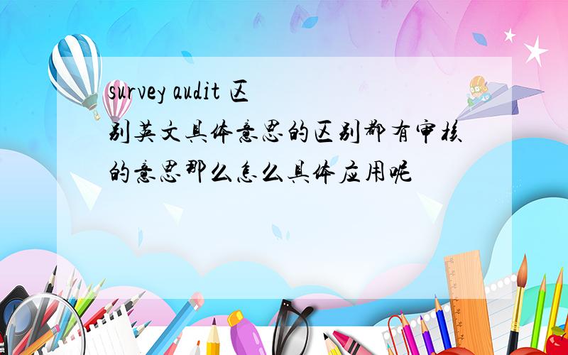 survey audit 区别英文具体意思的区别都有审核的意思那么怎么具体应用呢