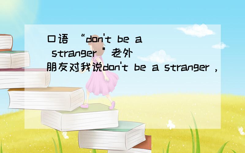 口语 “don't be a stranger 