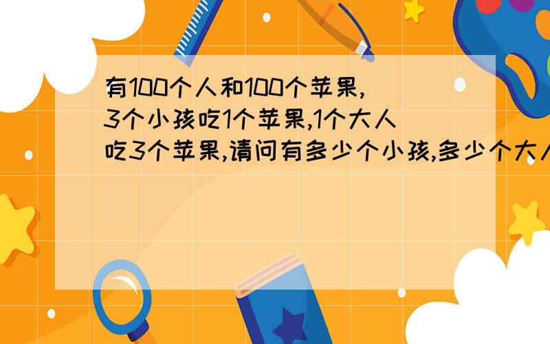 有100个人和100个苹果,3个小孩吃1个苹果,1个大人吃3个苹果,请问有多少个小孩,多少个大人?