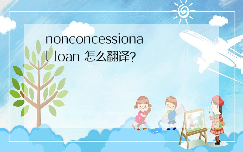 nonconcessional loan 怎么翻译?