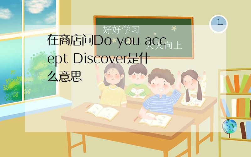 在商店问Do you accept Discover是什么意思