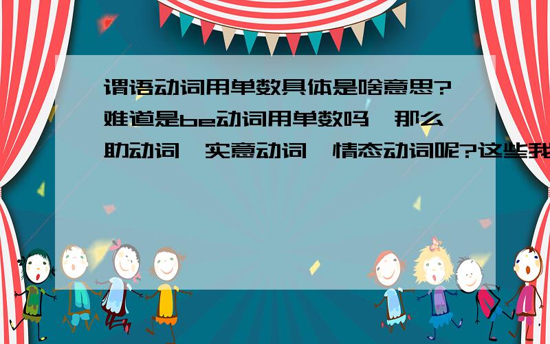 谓语动词用单数具体是啥意思?难道是be动词用单数吗,那么助动词,实意动词,情态动词呢?这些我只听说过原型不原型的,没什么单数复数吧,单数复数不是none的吗?难道是第三人称单数吗?请个位