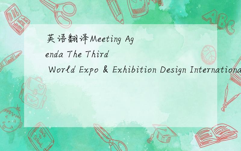 英语翻译Meeting Agenda The Third World Expo & Exhibition Design International Forum and Ceremony of the 30 people who influence China’s exhibition industry process since China’s reform and opening,and Cultural and Art Show of “The 5th Asia