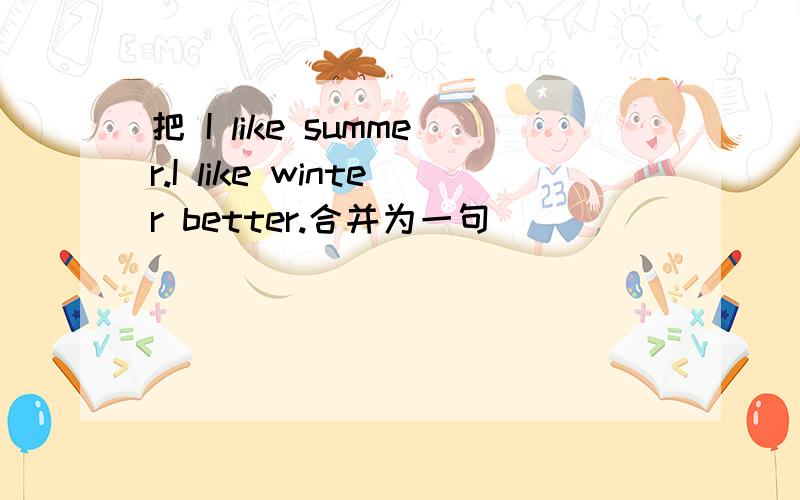 把 I like summer.I like winter better.合并为一句