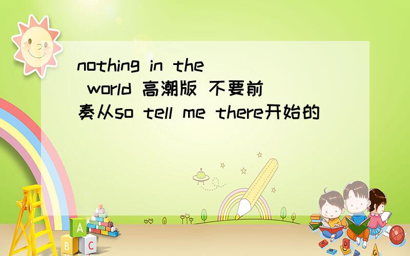 nothing in the world 高潮版 不要前奏从so tell me there开始的