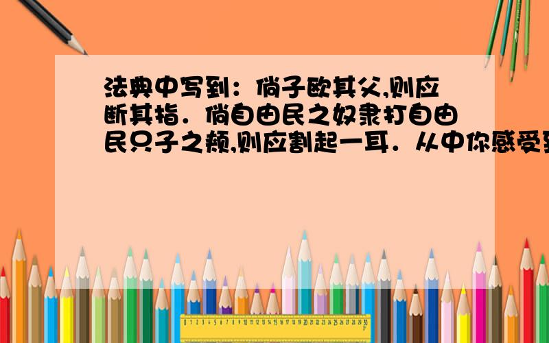 法典中写到：倘子欧其父,则应断其指．倘自由民之奴隶打自由民只子之颊,则应割起一耳．从中你感受到什么