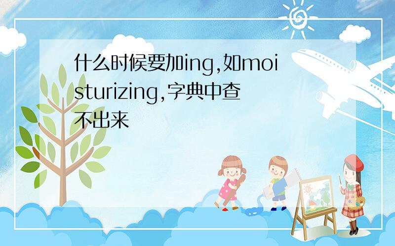 什么时候要加ing,如moisturizing,字典中查不出来