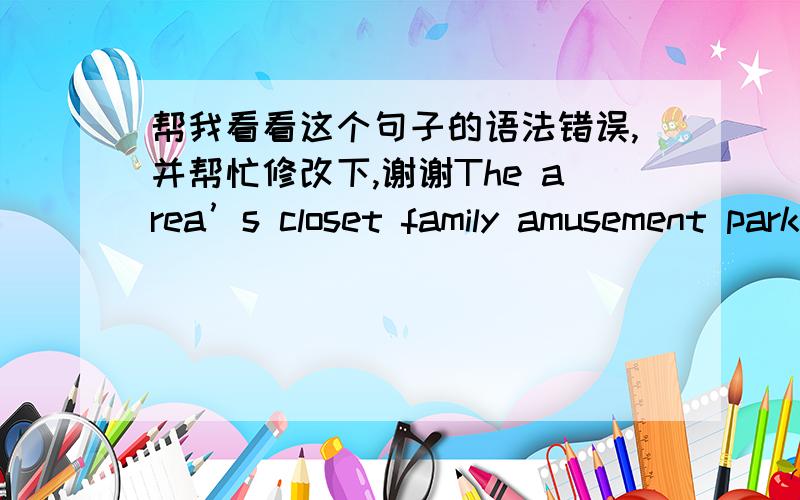 帮我看看这个句子的语法错误,并帮忙修改下,谢谢The area’s closet family amusement park, featuring water attractions, mechanical rides, live daily shows and special events.