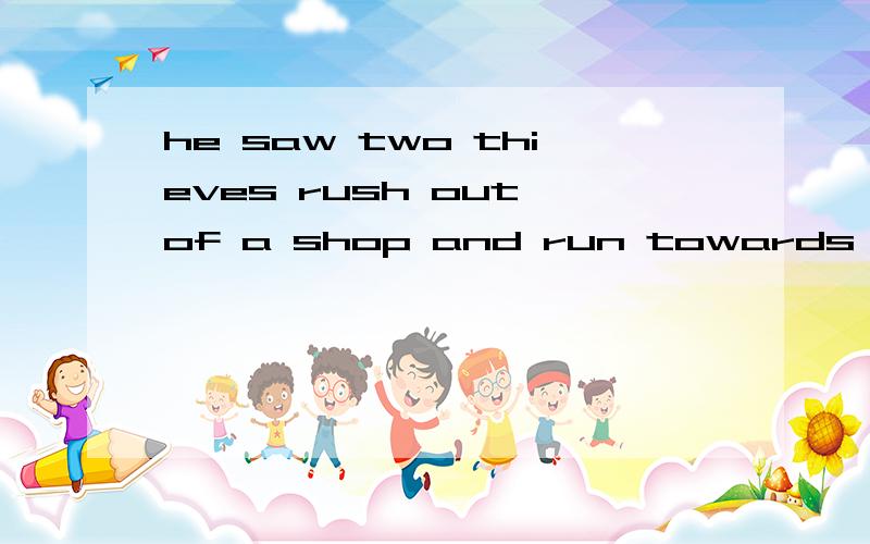 he saw two thieves rush out of a shop and run towards a waiting car 变从句,急啊!