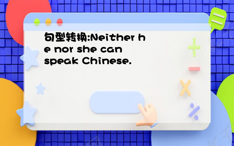 句型转换:Neither he nor she can speak Chinese.