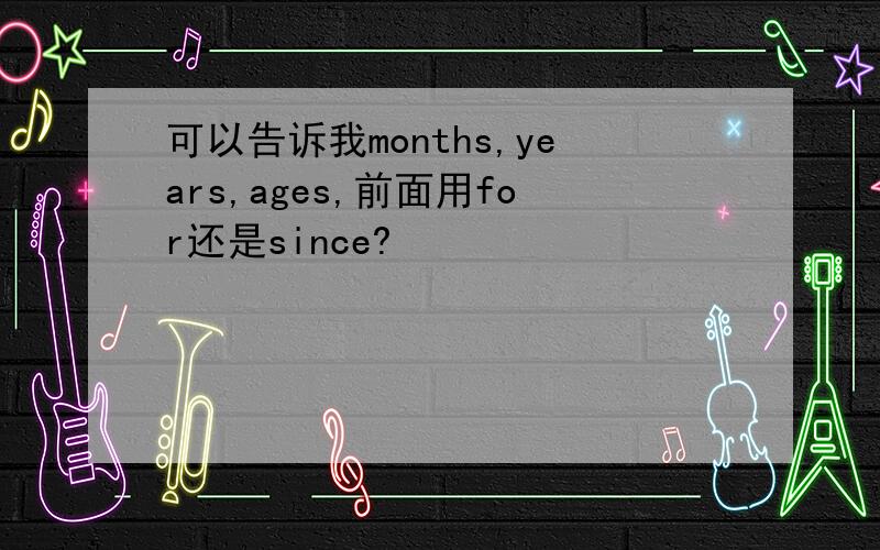 可以告诉我months,years,ages,前面用for还是since?