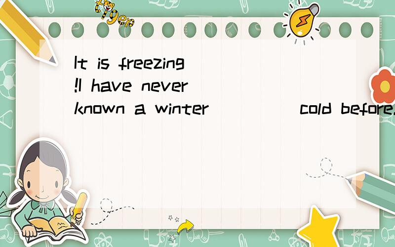 It is freezing!I have never known a winter_____cold before.A.any B.that C.this D.much答案是C为什么?