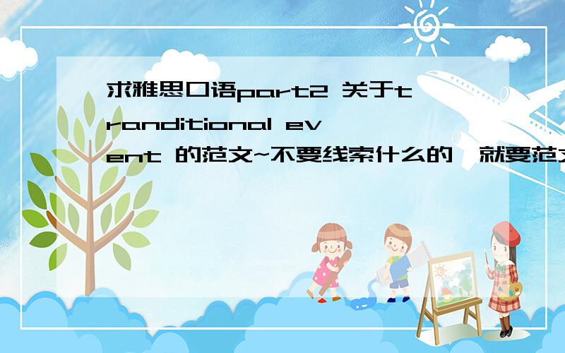 求雅思口语part2 关于tranditional event 的范文~不要线索什么的,就要范文,大概220~250字,最好不要说春节~万谢!