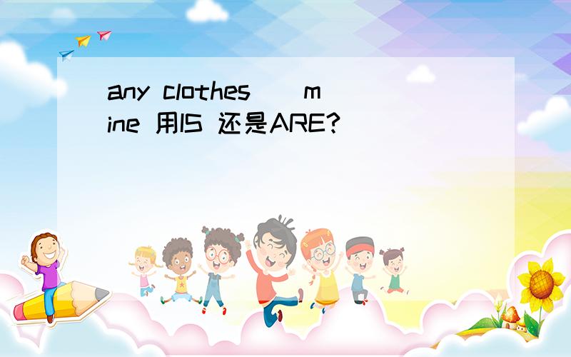 any clothes()mine 用IS 还是ARE?