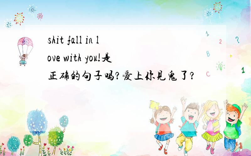 shit fall in love with you!是正确的句子吗?爱上你见鬼了?