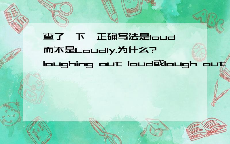 查了一下,正确写法是loud而不是Loudly.为什么?laughing out loud或laugh out loud意即大声地笑