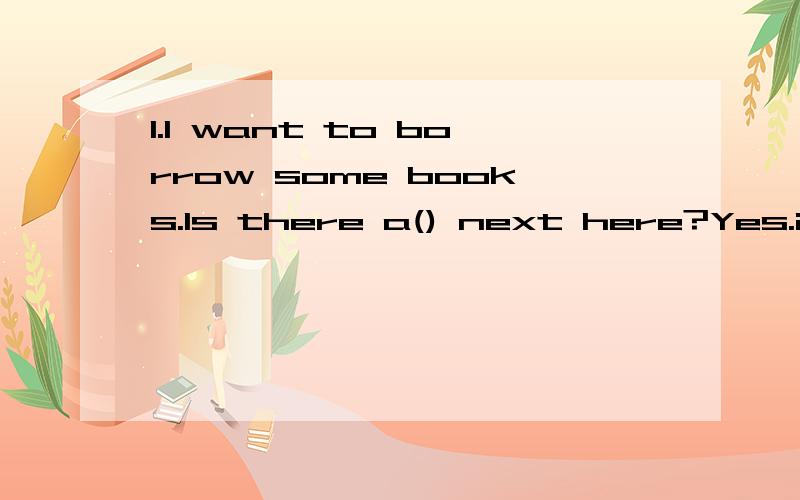 1.I want to borrow some books.Is there a() next here?Yes.it's over there,on the right.2.If you want to buy some food or other things,you can go to the().3.Excuse me,is there a()in the neighborhood?Yes,there is one on Fifth Avenue.You can enjoy delici